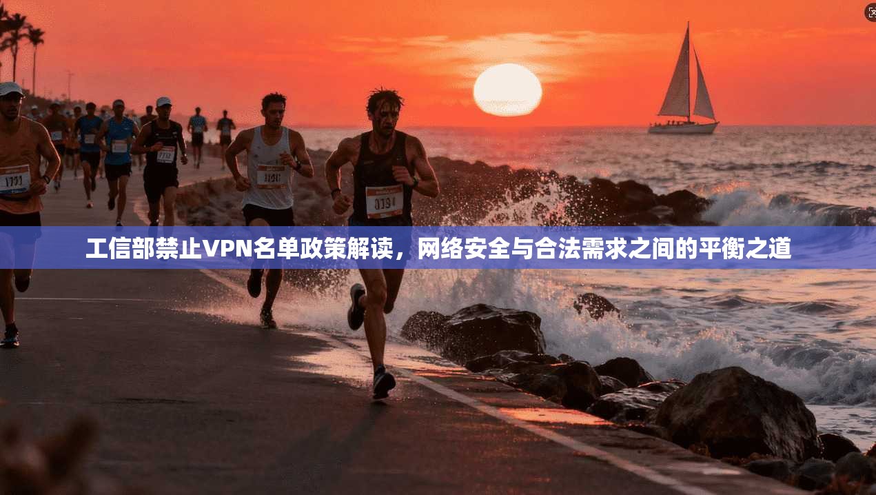 工信部禁止VPN名单政策解读，网络安全与合法需求之间的平衡之道
