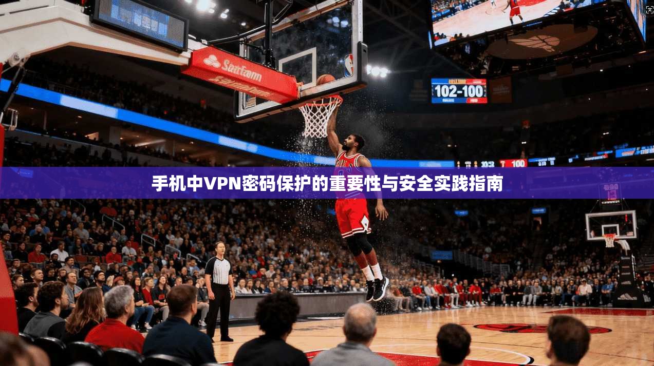 手机中VPN密码保护的重要性与安全实践指南