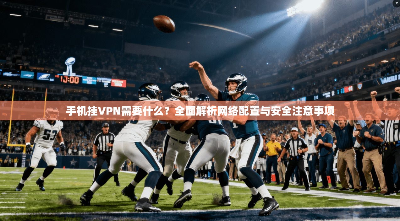 手机挂VPN需要什么？全面解析网络配置与安全注意事项
