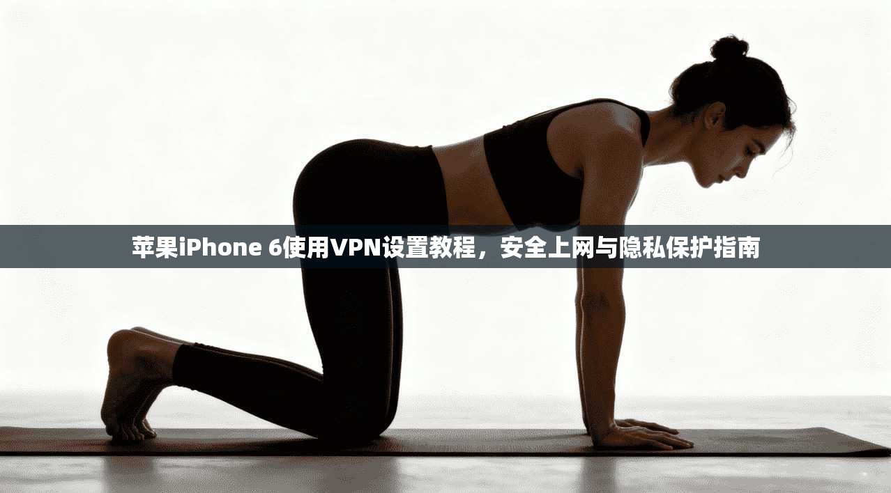 苹果iPhone 6使用VPN设置教程，安全上网与隐私保护指南