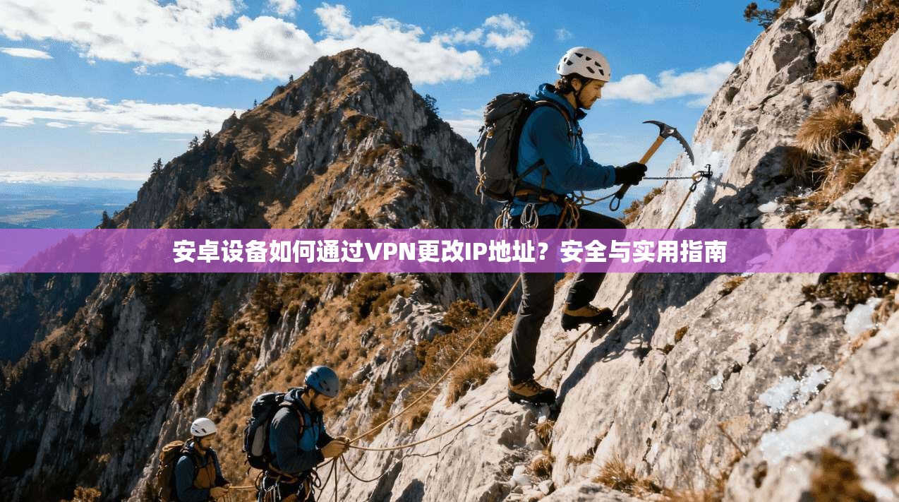 安卓设备如何通过VPN更改IP地址？安全与实用指南