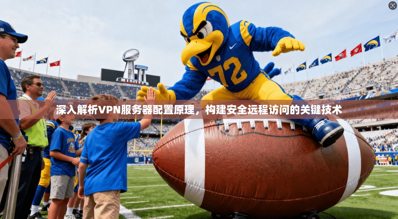 深入解析VPN服务器配置原理，构建安全远程访问的关键技术