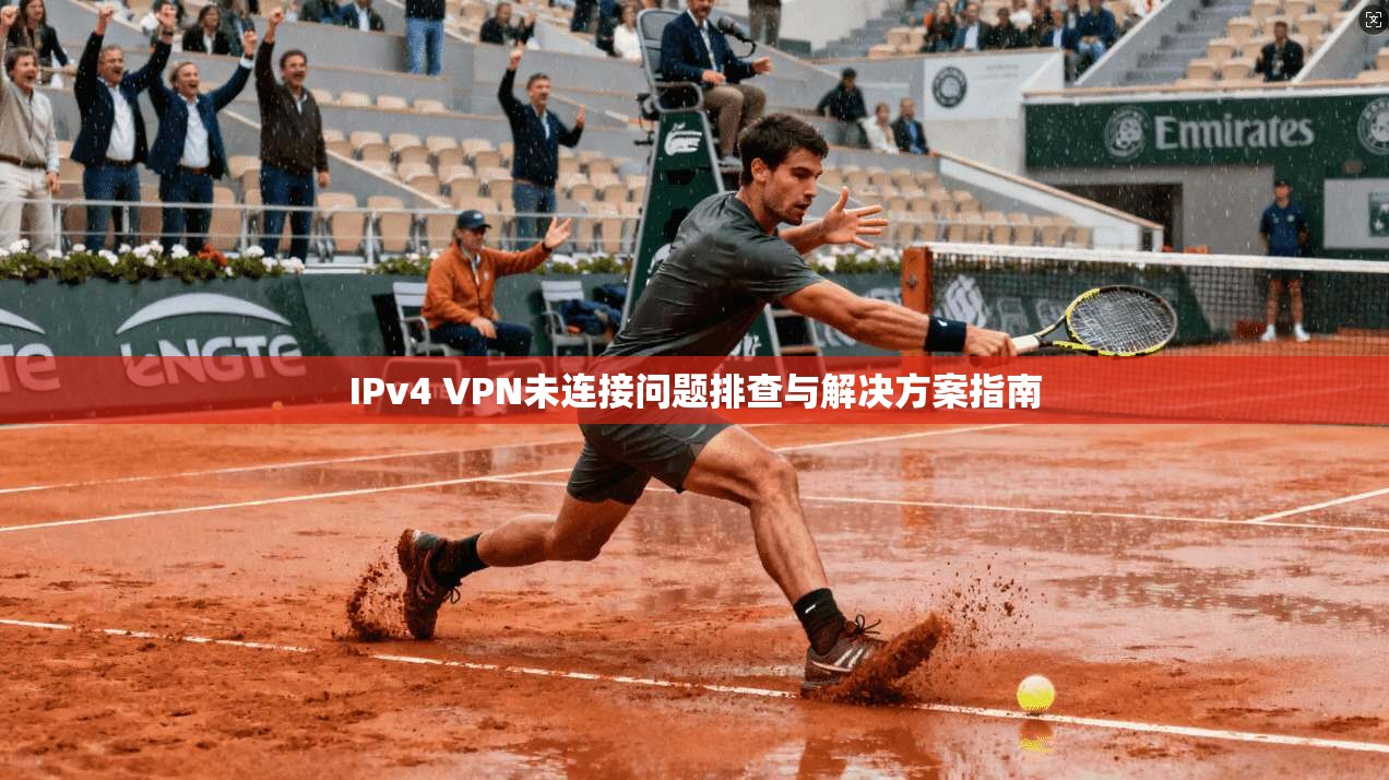 IPv4 VPN未连接问题排查与解决方案指南