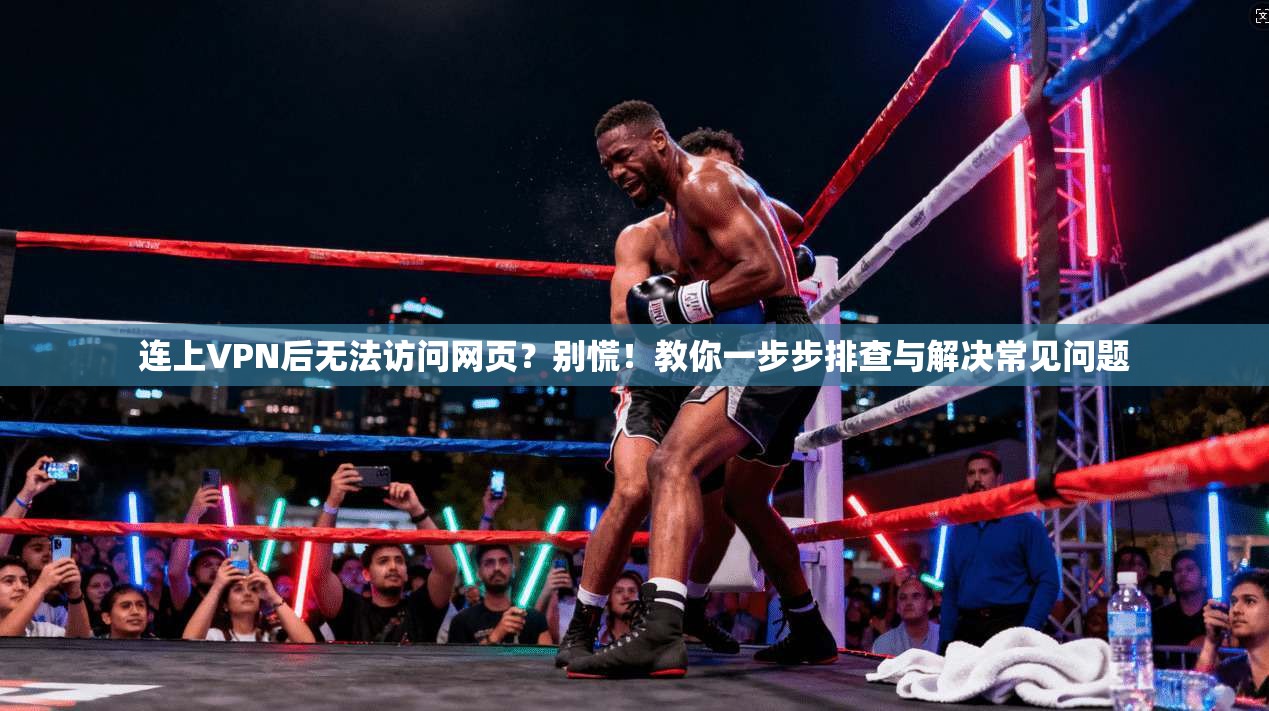 连上VPN后无法访问网页？别慌！教你一步步排查与解决常见问题