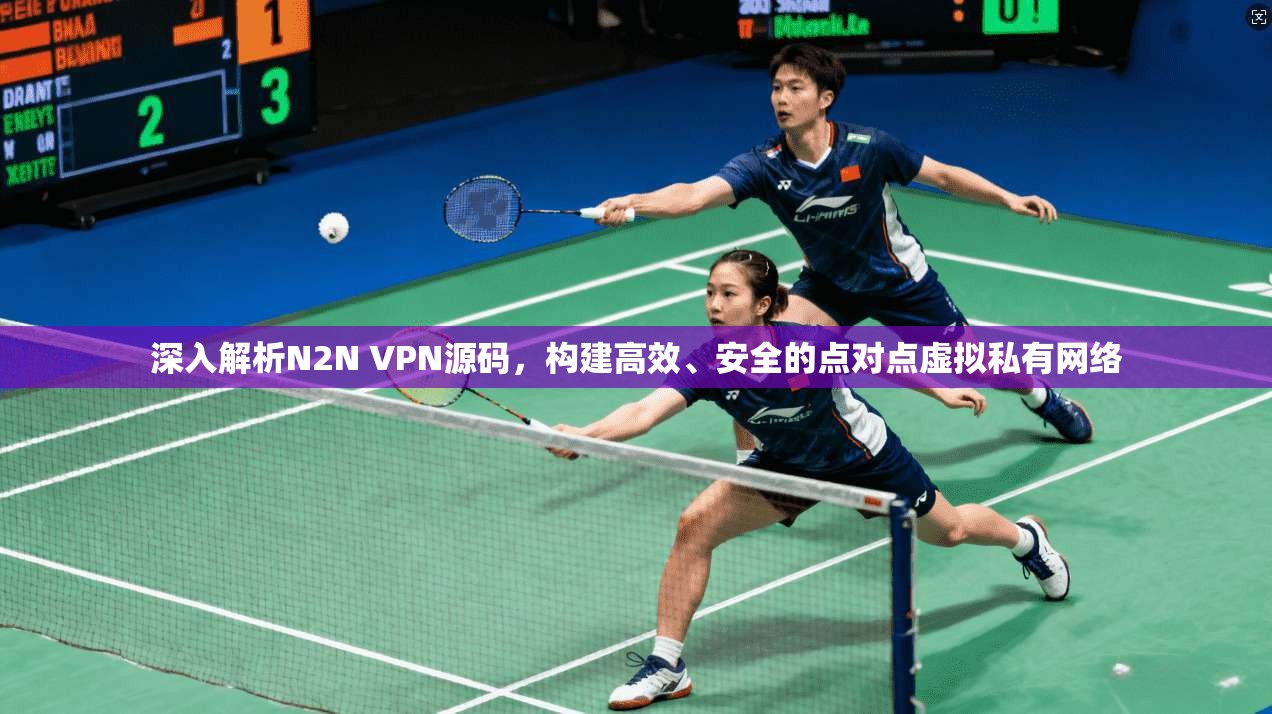 深入解析N2N VPN源码，构建高效、安全的点对点虚拟私有网络