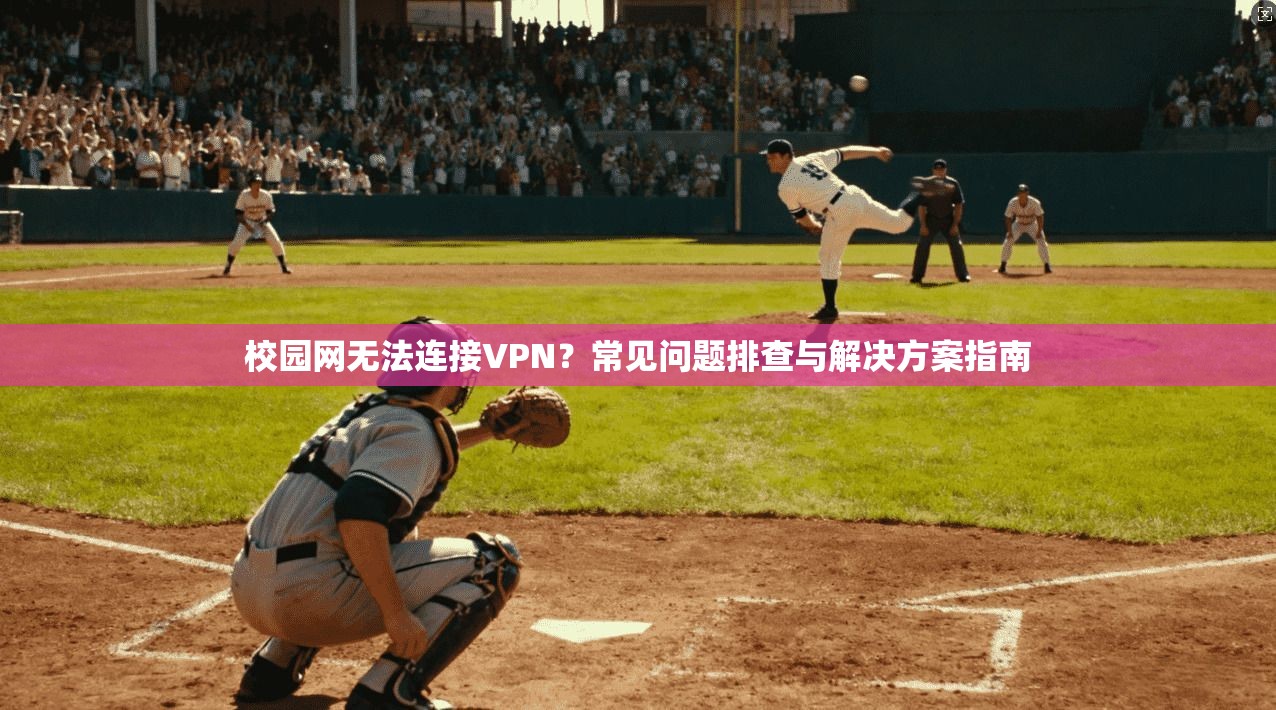 校园网无法连接VPN？常见问题排查与解决方案指南