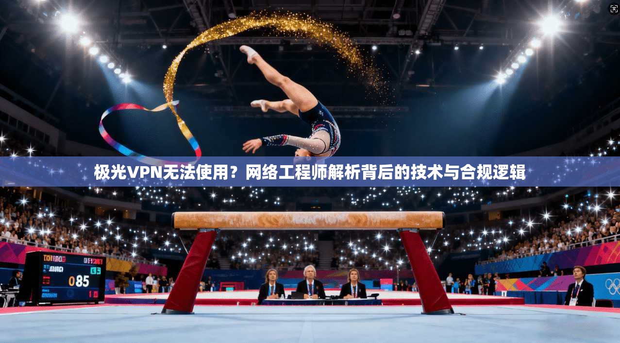 极光VPN无法使用？网络工程师解析背后的技术与合规逻辑