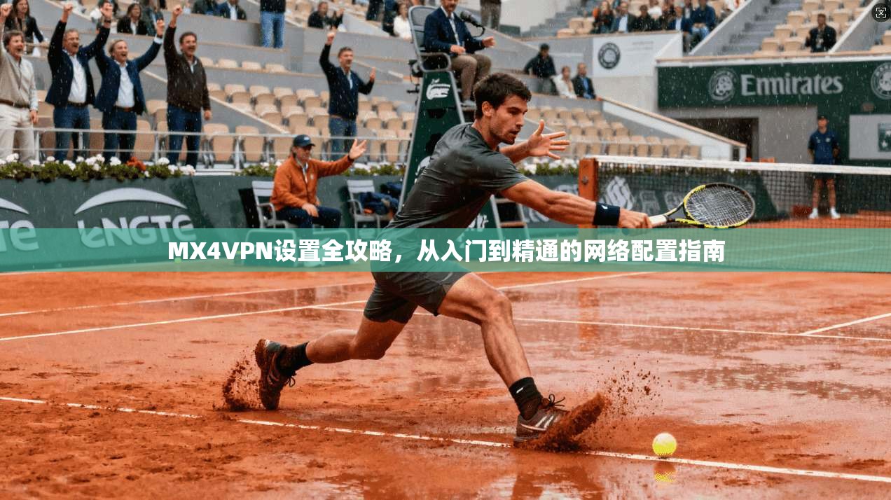 MX4VPN设置全攻略，从入门到精通的网络配置指南
