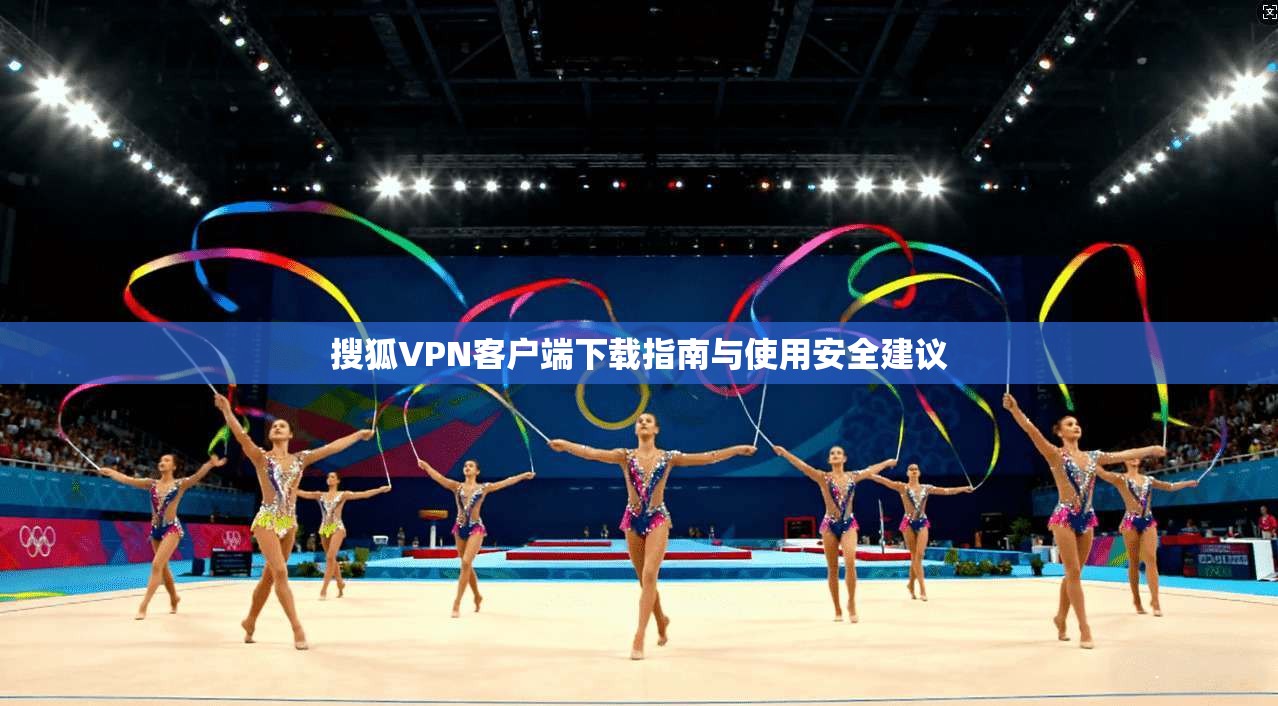 搜狐VPN客户端下载指南与使用安全建议