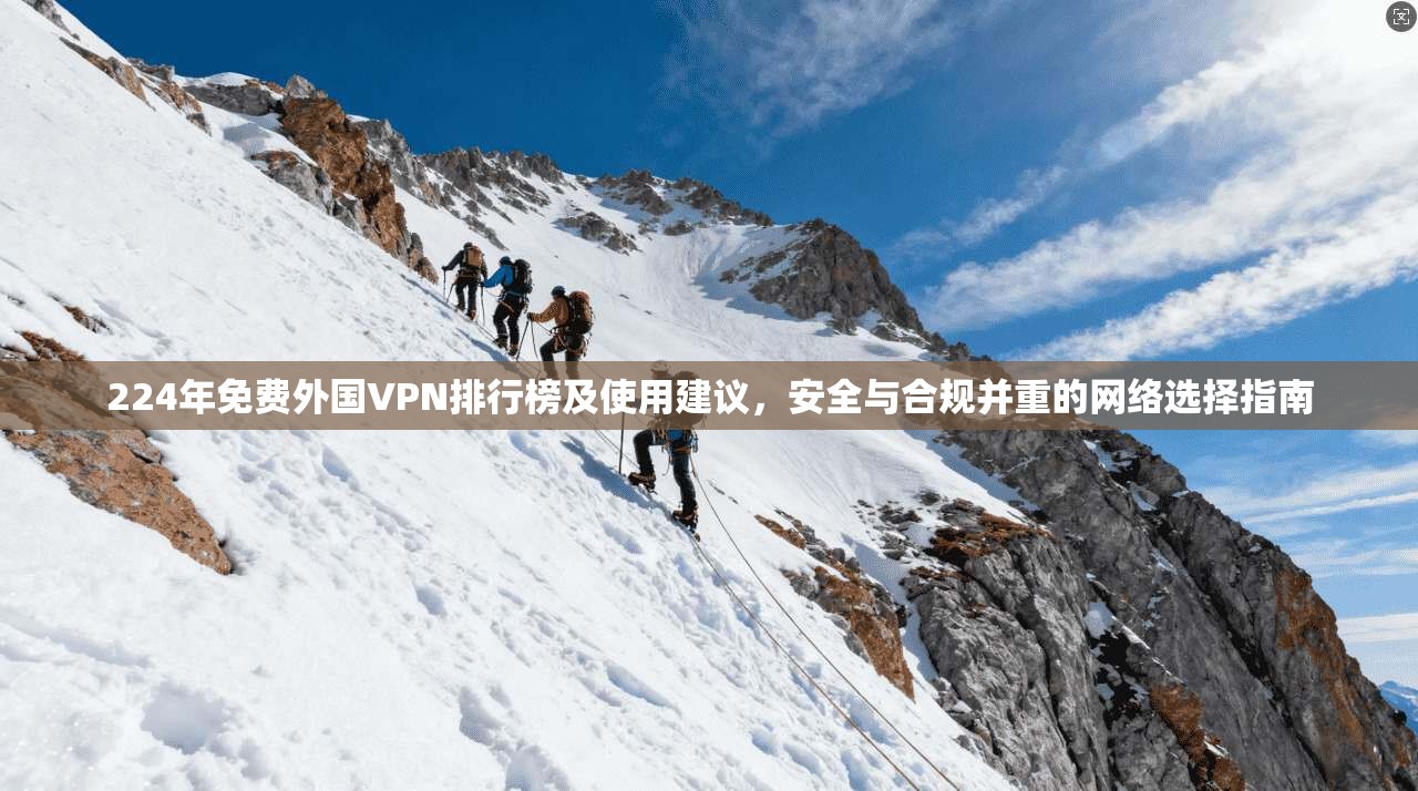 224年免费外国VPN排行榜及使用建议，安全与合规并重的网络选择指南