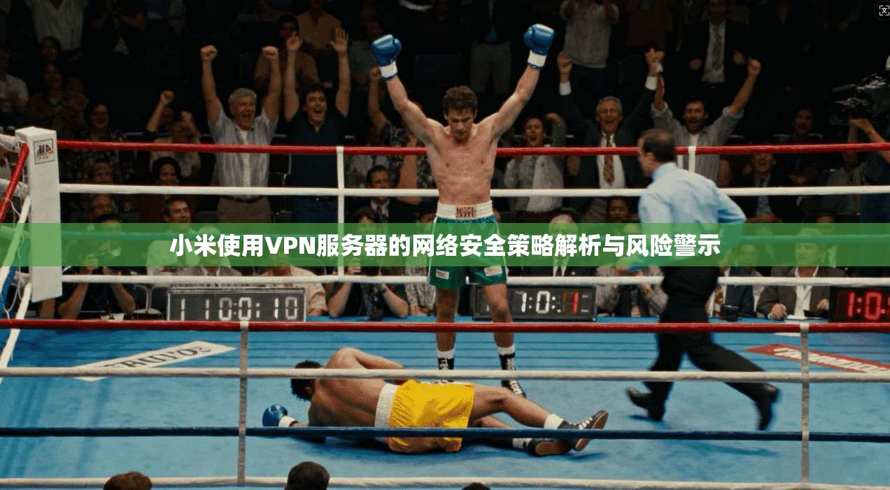 小米使用VPN服务器的网络安全策略解析与风险警示