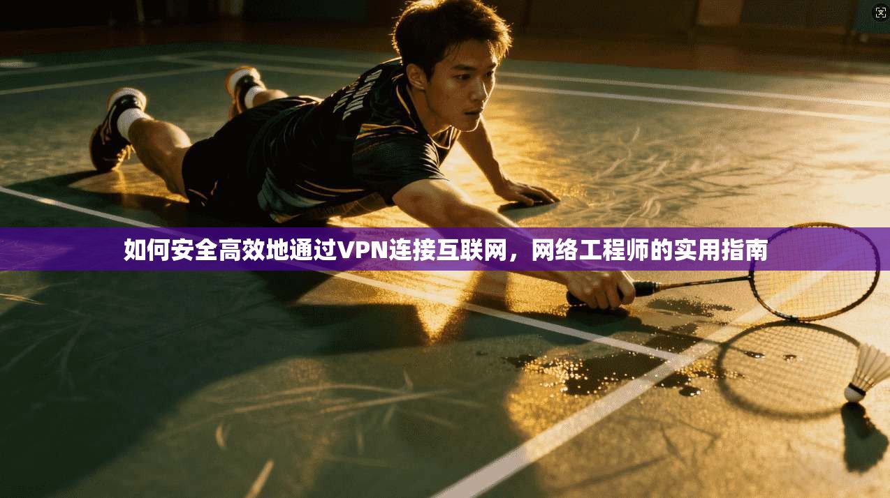 如何安全高效地通过VPN连接互联网，网络工程师的实用指南