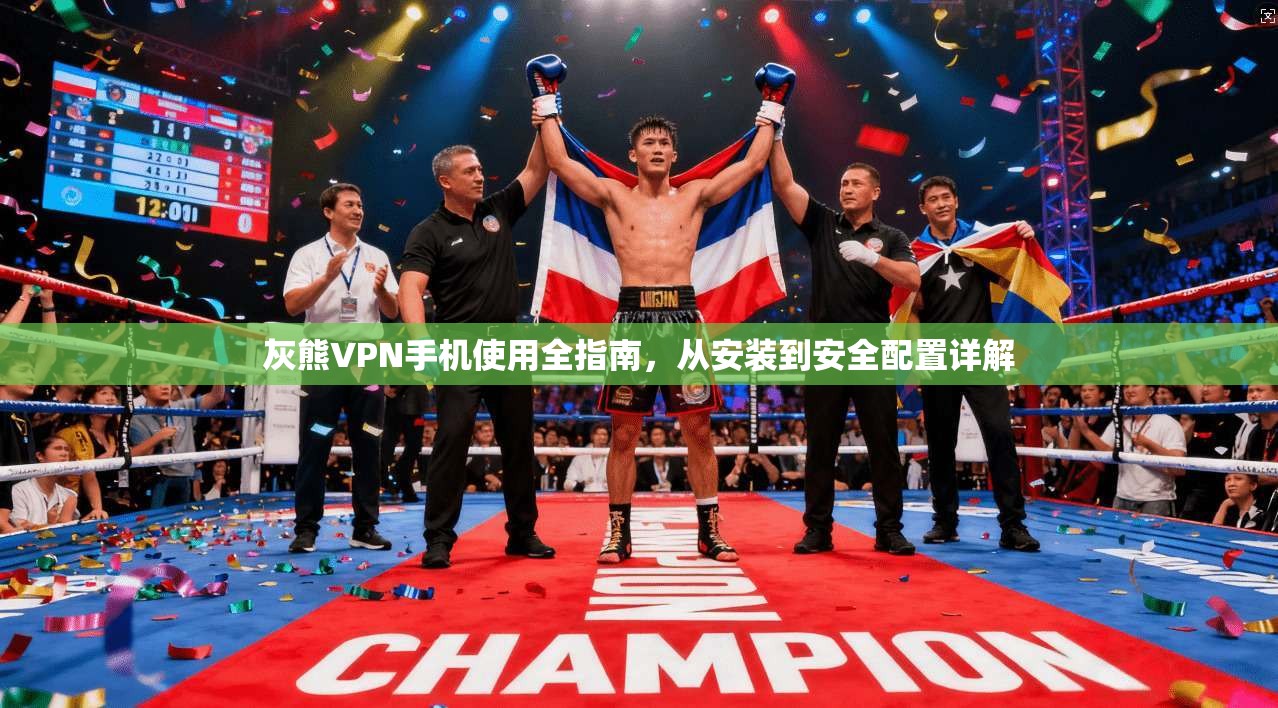 灰熊VPN手机使用全指南，从安装到安全配置详解