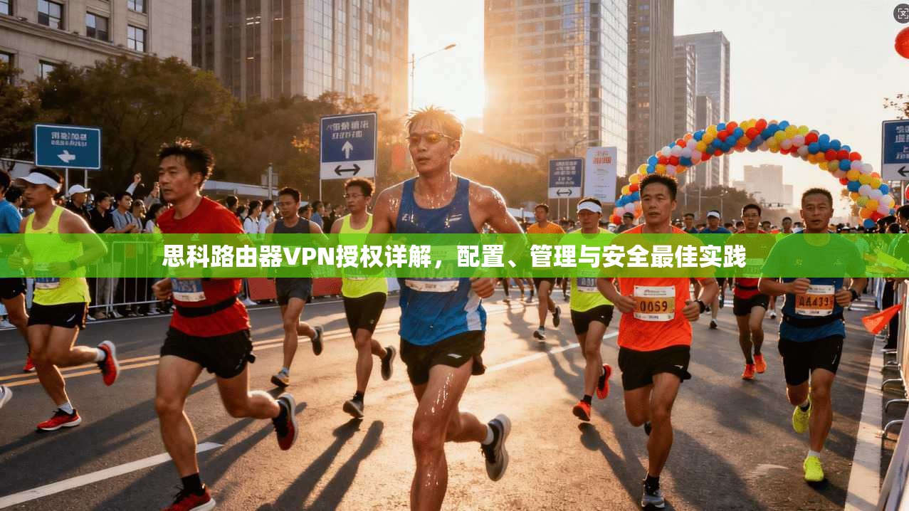 思科路由器VPN授权详解，配置、管理与安全最佳实践