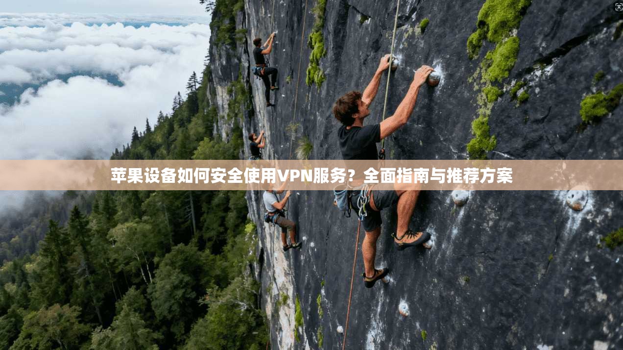 苹果设备如何安全使用VPN服务？全面指南与推荐方案