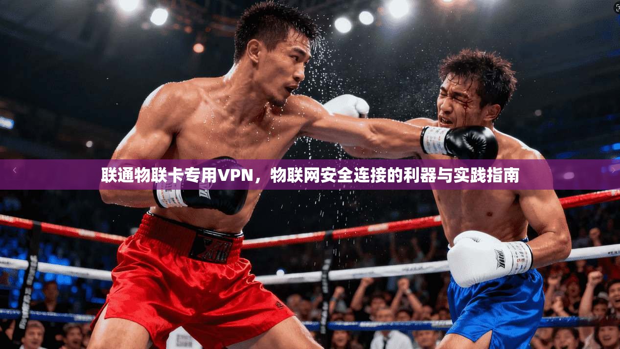 联通物联卡专用VPN，物联网安全连接的利器与实践指南