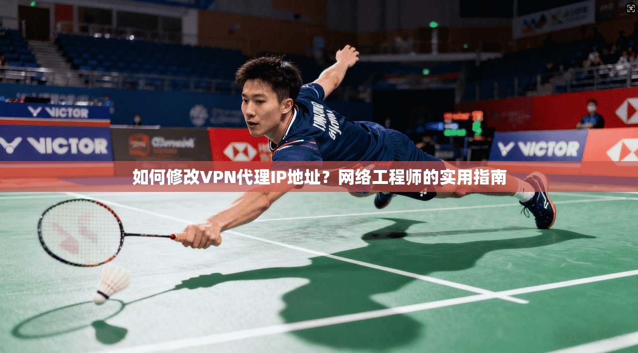如何修改VPN代理IP地址？网络工程师的实用指南