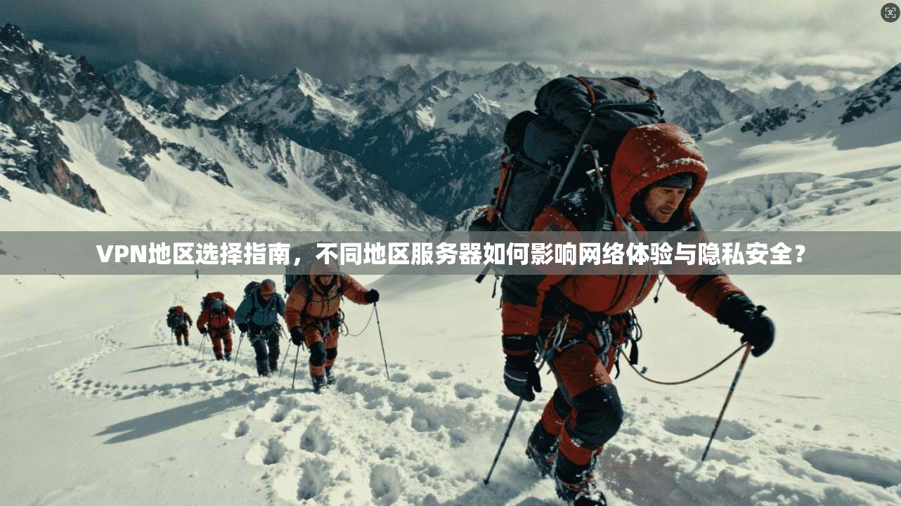 VPN地区选择指南，不同地区服务器如何影响网络体验与隐私安全？
