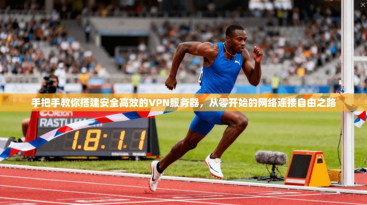 手把手教你搭建安全高效的VPN服务器，从零开始的网络连接自由之路
