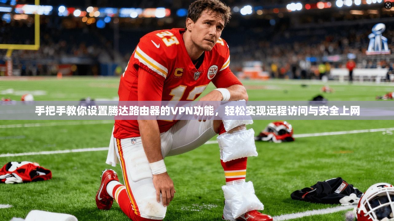 手把手教你设置腾达路由器的VPN功能，轻松实现远程访问与安全上网