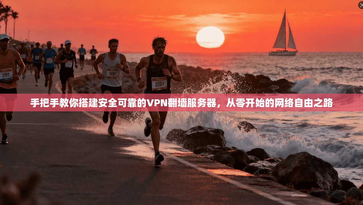 手把手教你搭建安全可靠的VPN翻墙服务器，从零开始的网络自由之路