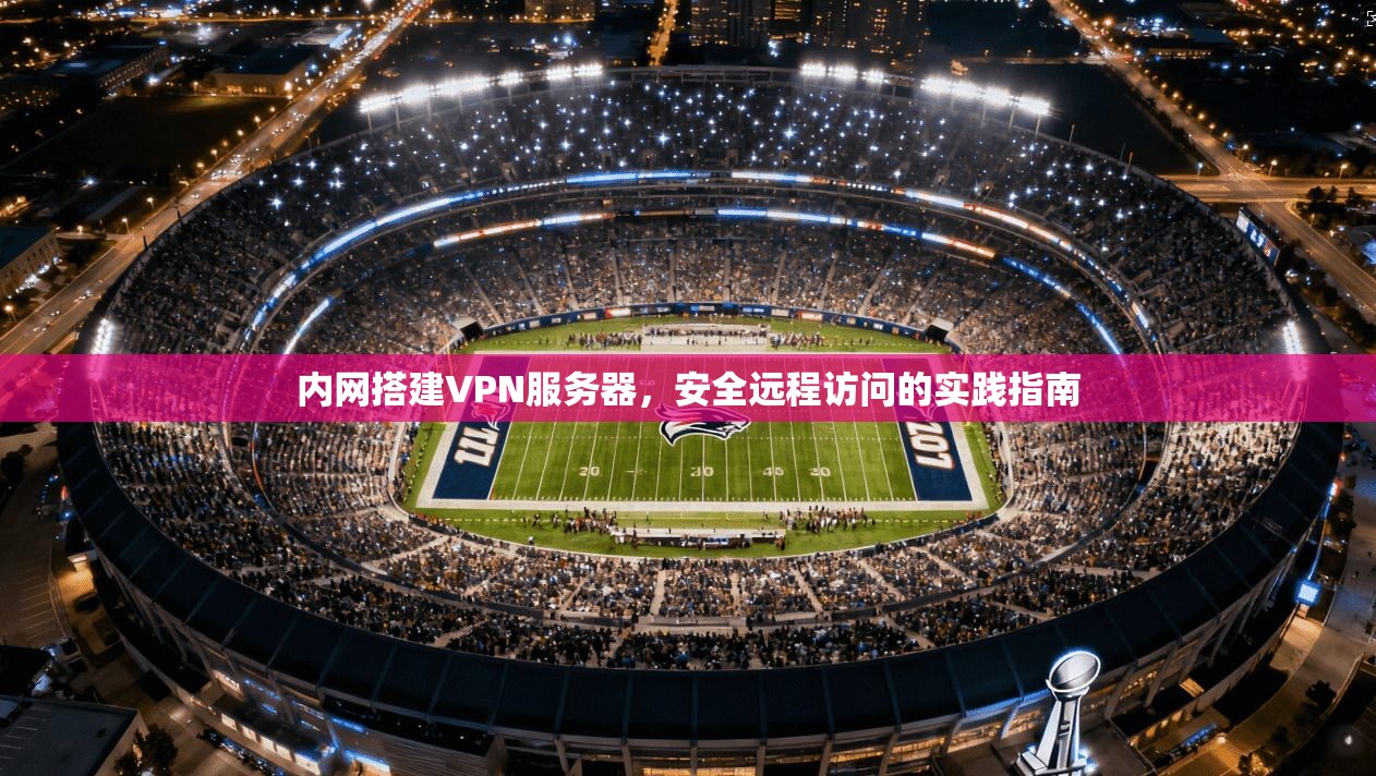 内网搭建VPN服务器，安全远程访问的实践指南