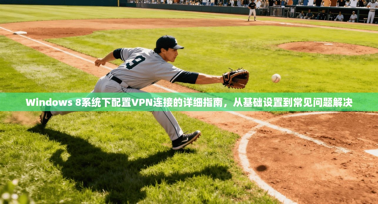 Windows 8系统下配置VPN连接的详细指南，从基础设置到常见问题解决