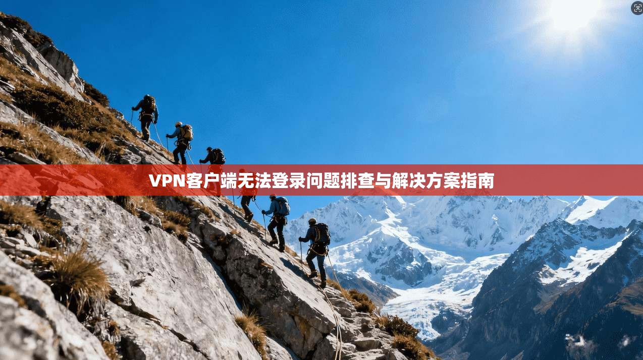 VPN客户端无法登录问题排查与解决方案指南