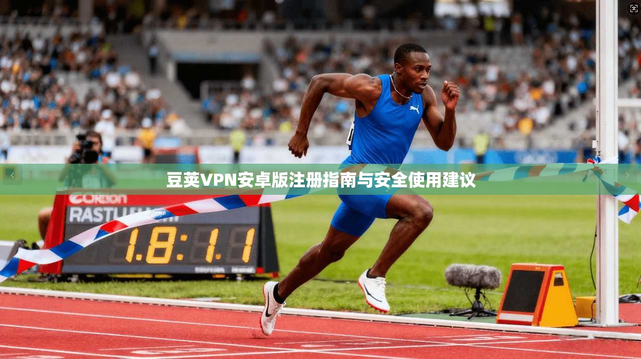 豆荚VPN安卓版注册指南与安全使用建议