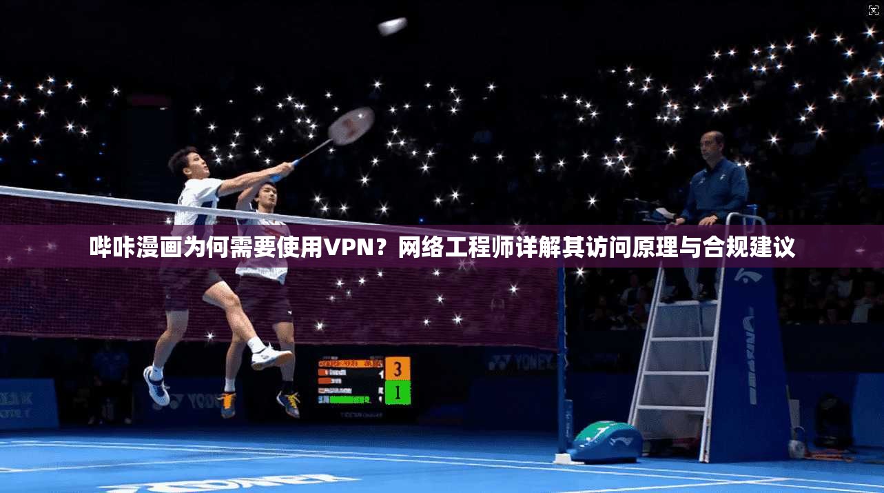 哔咔漫画为何需要使用VPN？网络工程师详解其访问原理与合规建议