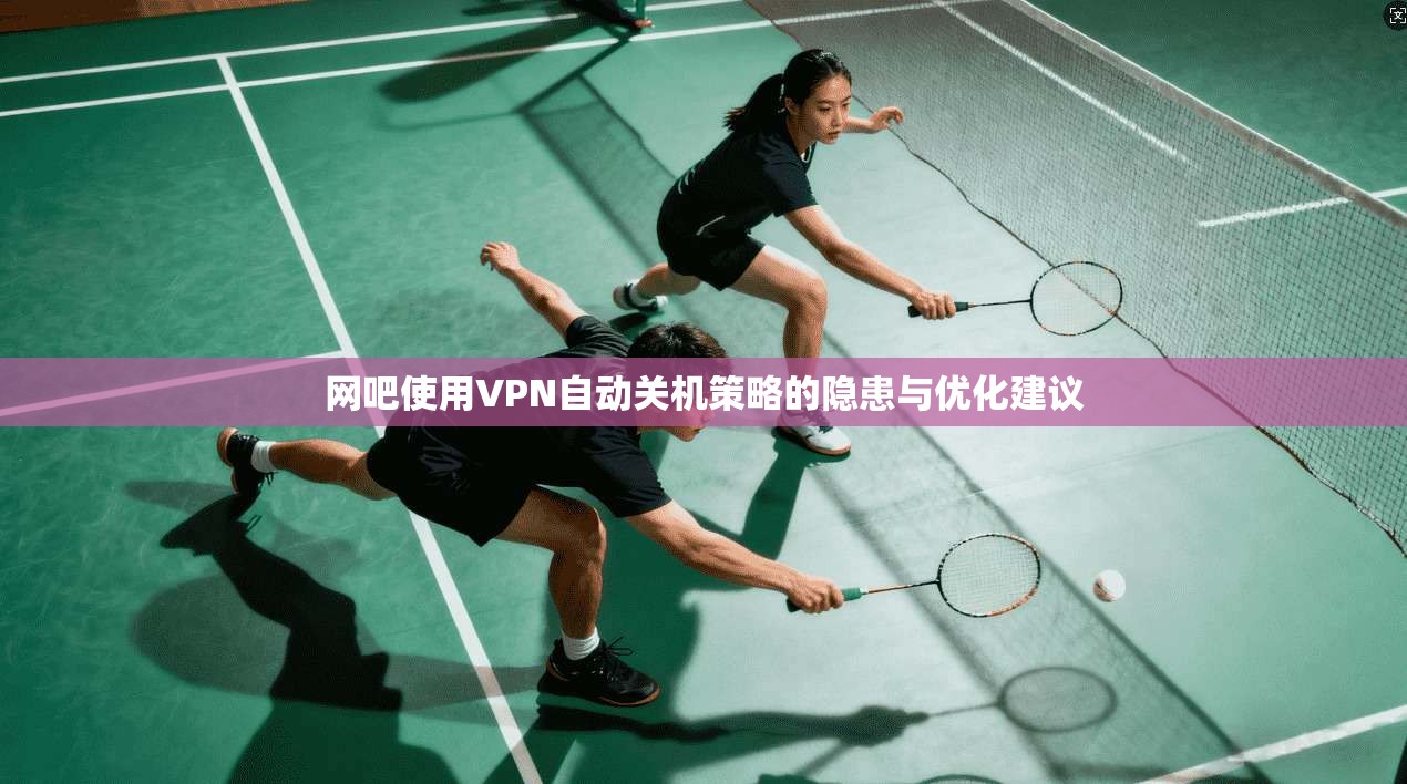 网吧使用VPN自动关机策略的隐患与优化建议