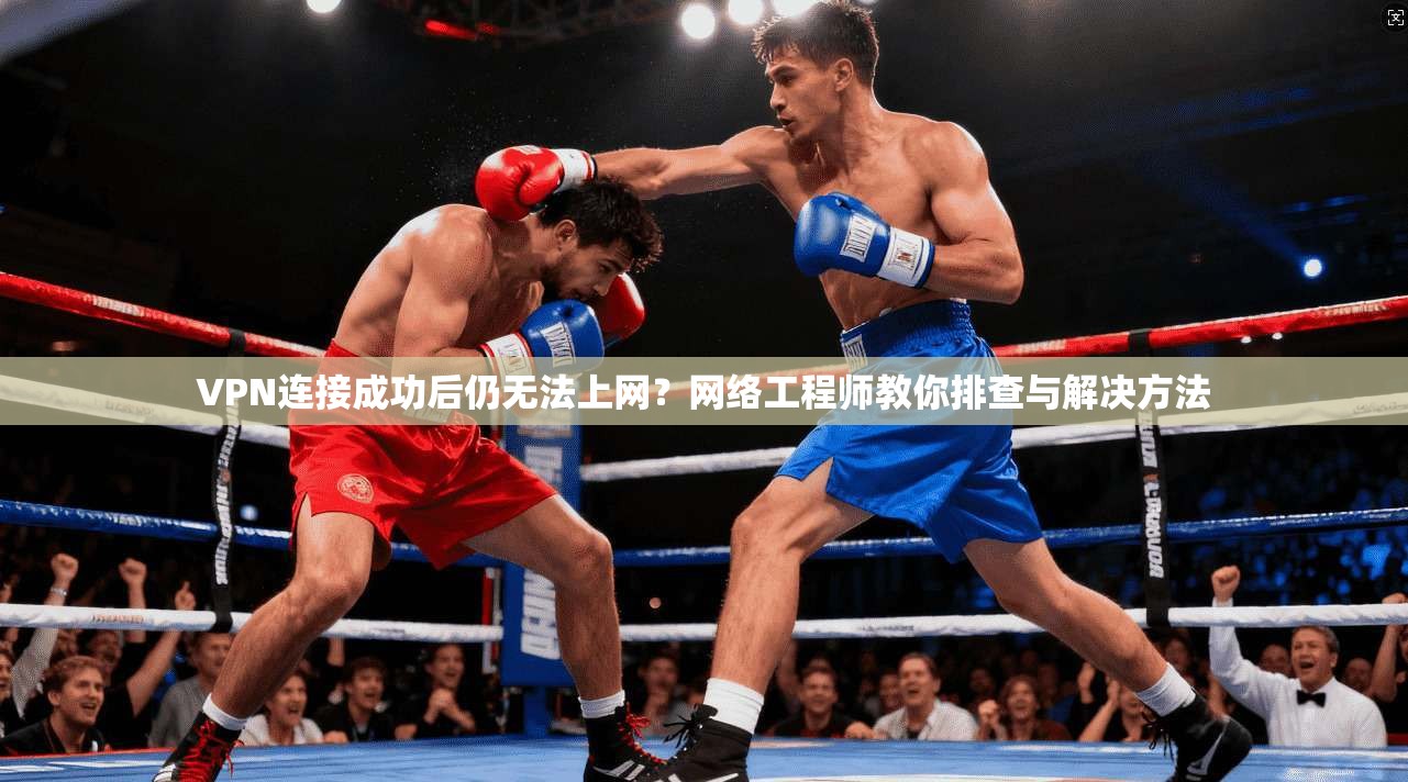 VPN连接成功后仍无法上网？网络工程师教你排查与解决方法