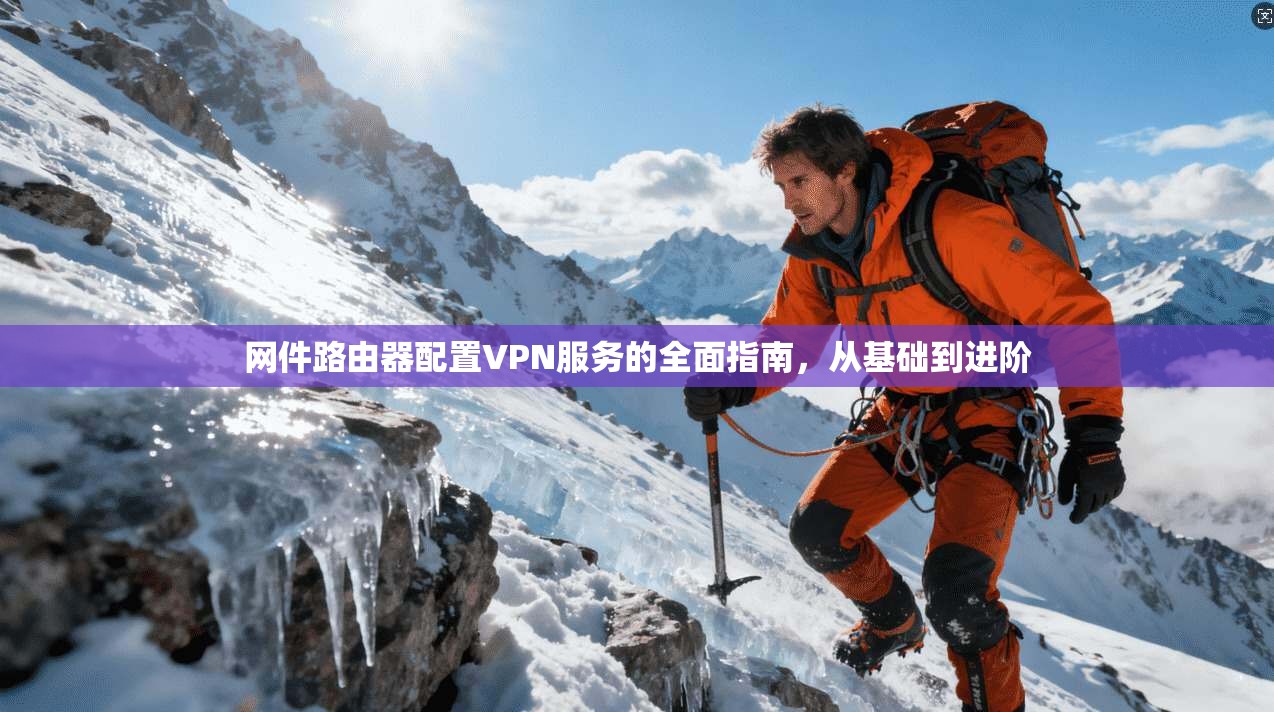 网件路由器配置VPN服务的全面指南，从基础到进阶