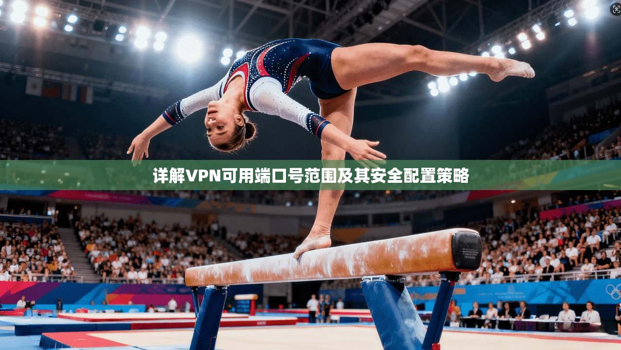 详解VPN可用端口号范围及其安全配置策略