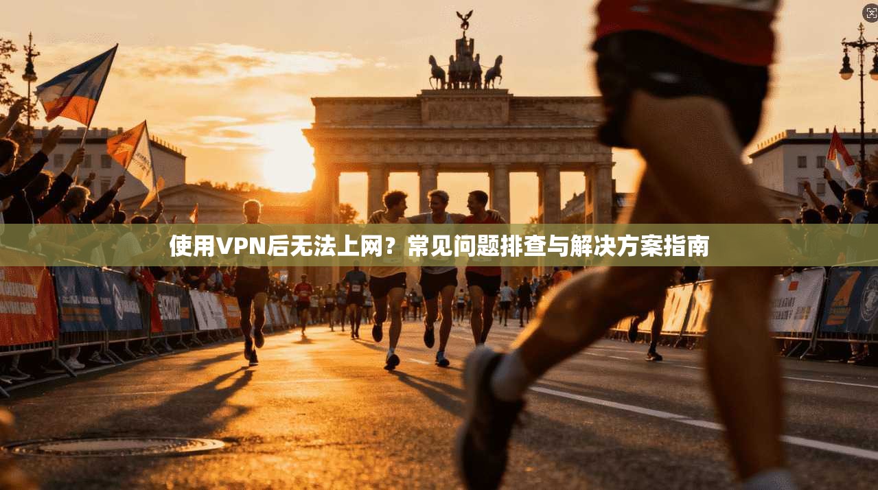 使用VPN后无法上网？常见问题排查与解决方案指南