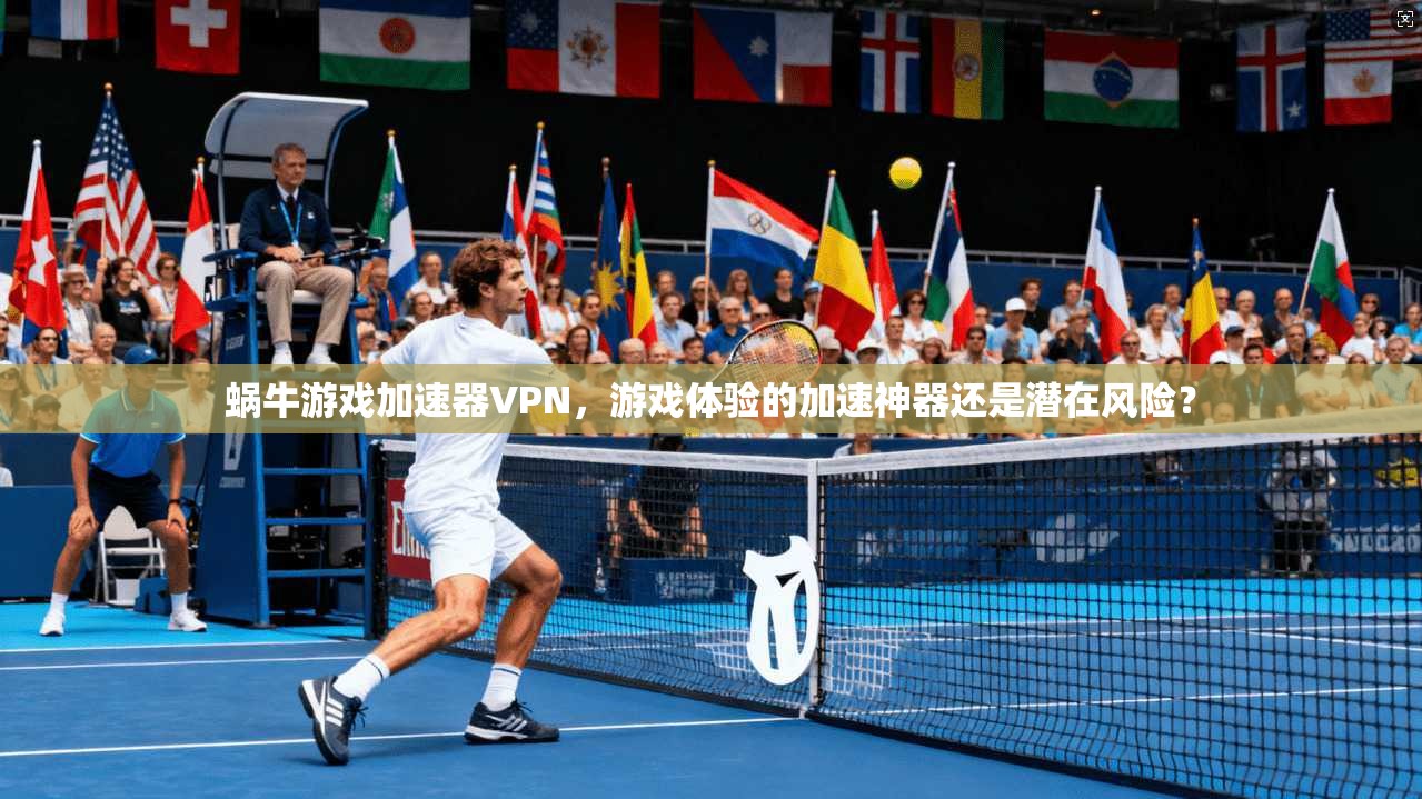 蜗牛游戏加速器VPN，游戏体验的加速神器还是潜在风险？