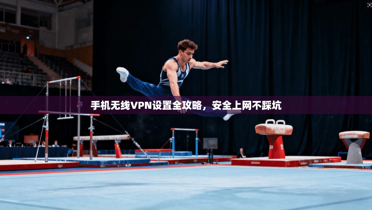 手机无线VPN设置全攻略，安全上网不踩坑