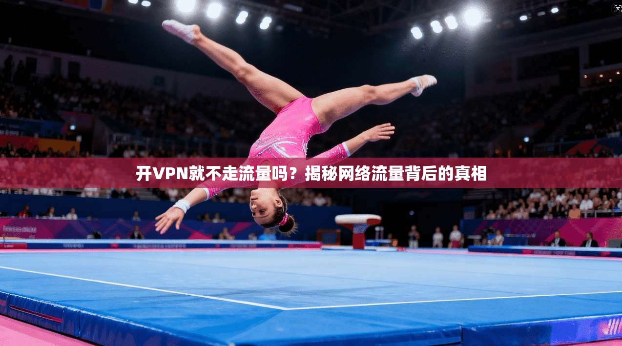 开VPN就不走流量吗？揭秘网络流量背后的真相