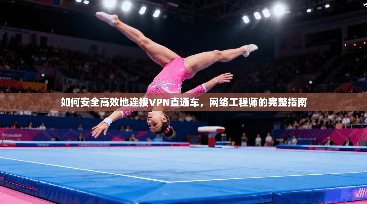 如何安全高效地连接VPN直通车，网络工程师的完整指南