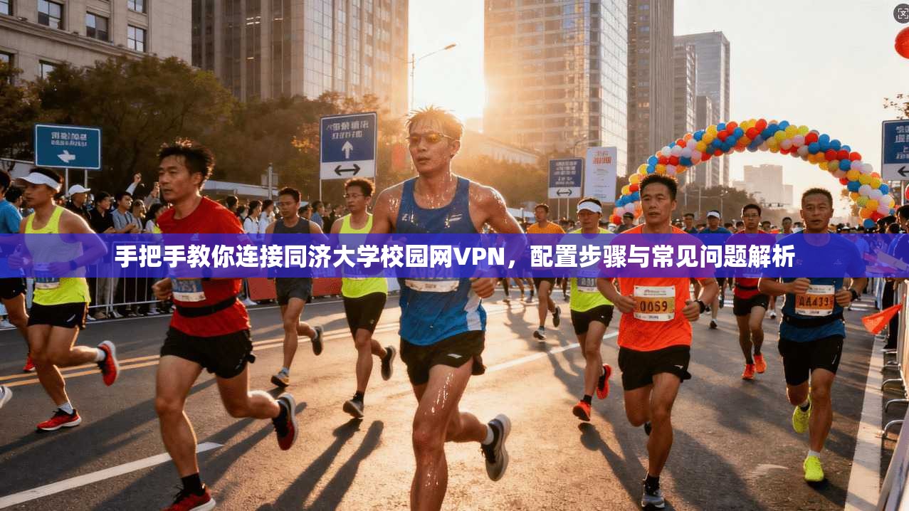 手把手教你连接同济大学校园网VPN,配置步骤与常见问题解析