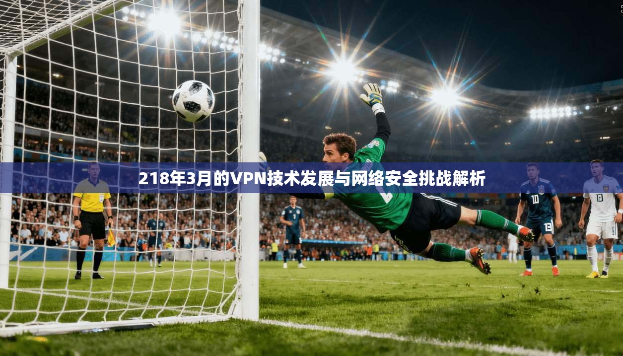 218年3月的VPN技术发展与网络安全挑战解析