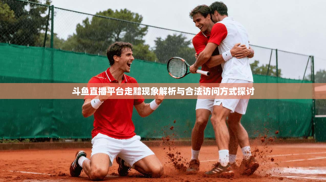 斗鱼直播平台走黯现象解析与合法访问方式探讨