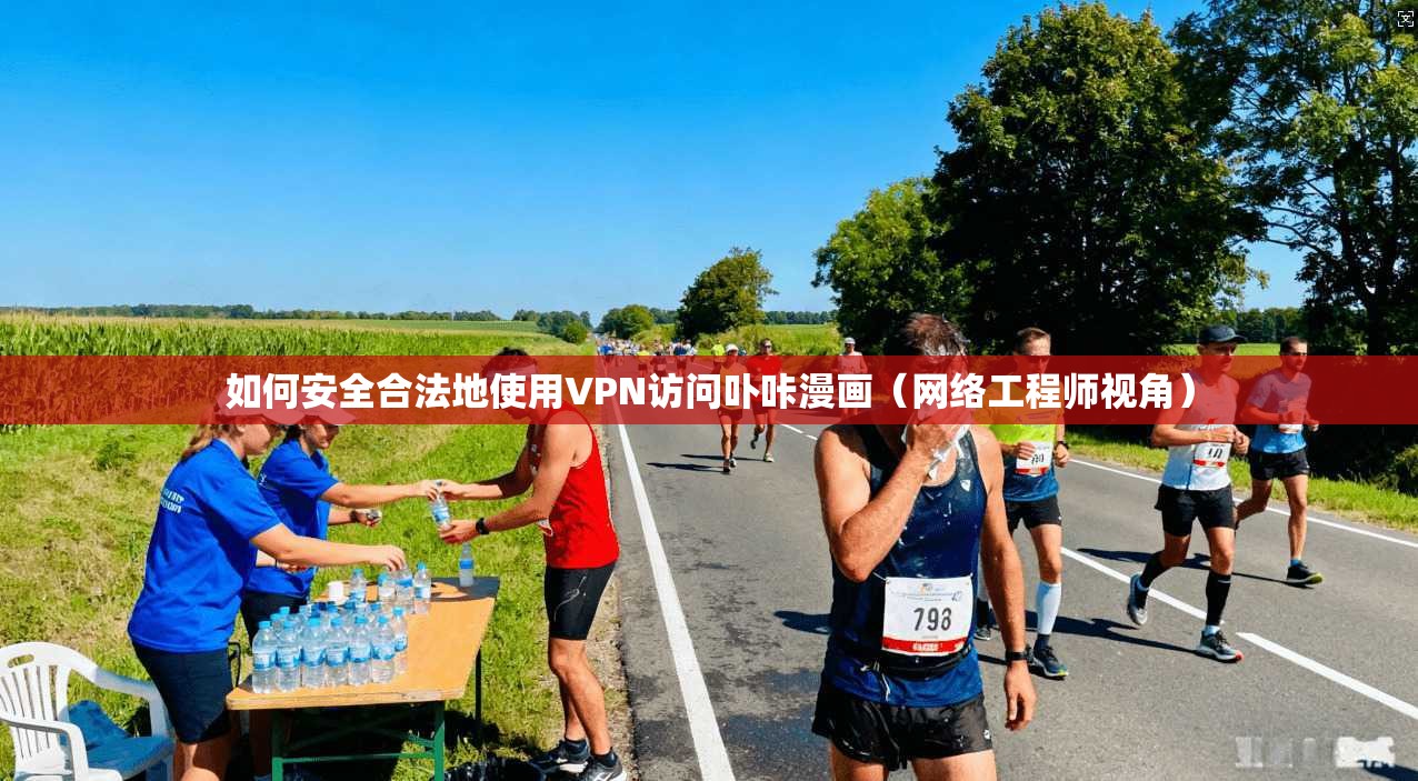如何安全合法地使用VPN访问卟咔漫画（网络工程师视角）