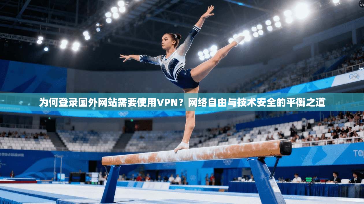 为何登录国外网站需要使用VPN？网络自由与技术安全的平衡之道