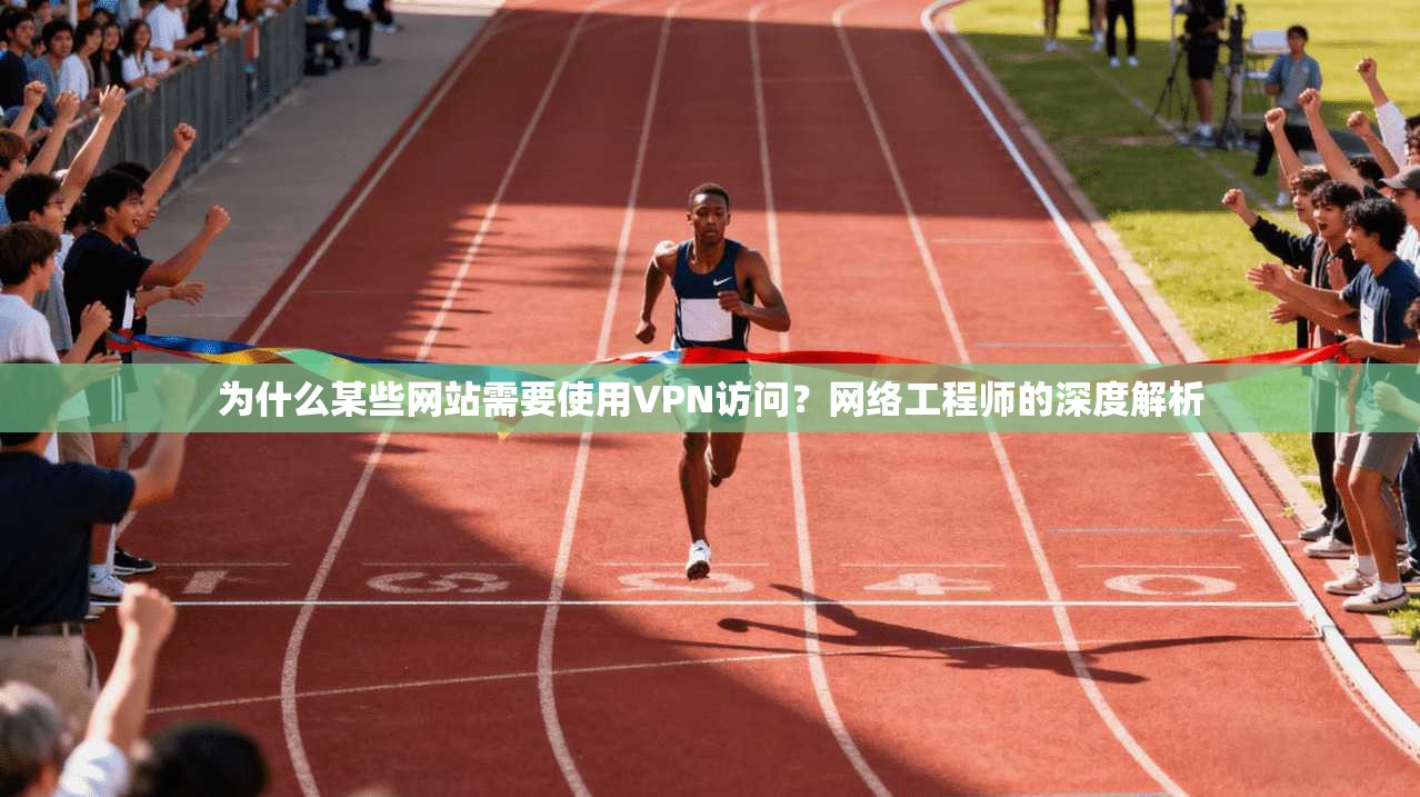 为什么某些网站需要使用VPN访问？网络工程师的深度解析