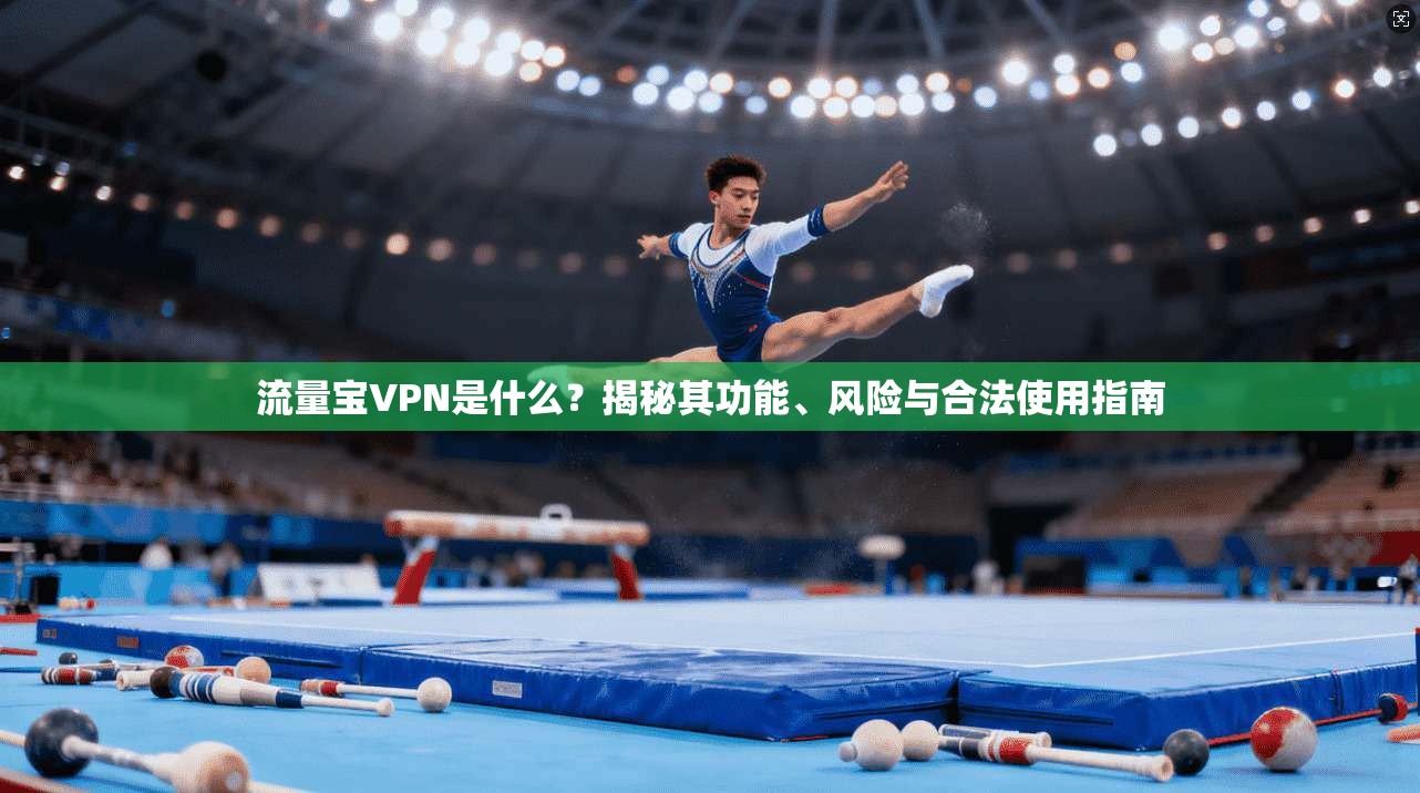 流量宝VPN是什么？揭秘其功能、风险与合法使用指南
