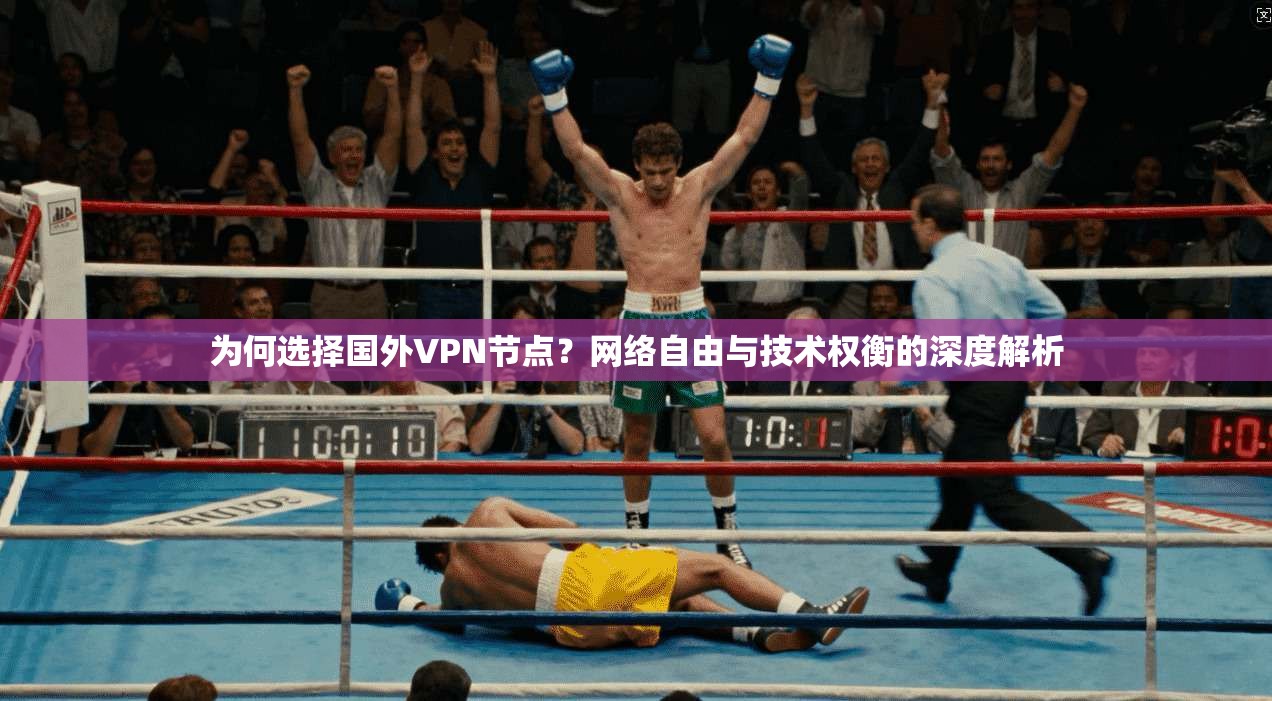为何选择国外VPN节点？网络自由与技术权衡的深度解析