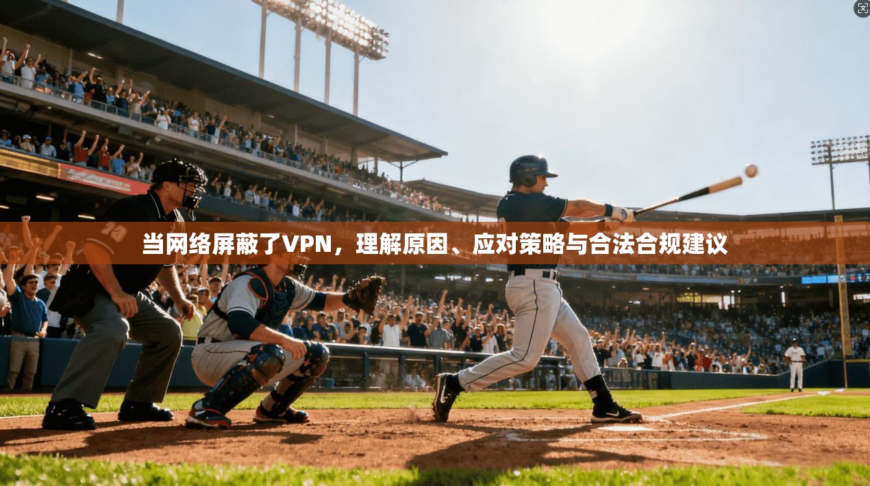 当网络屏蔽了VPN，理解原因、应对策略与合法合规建议