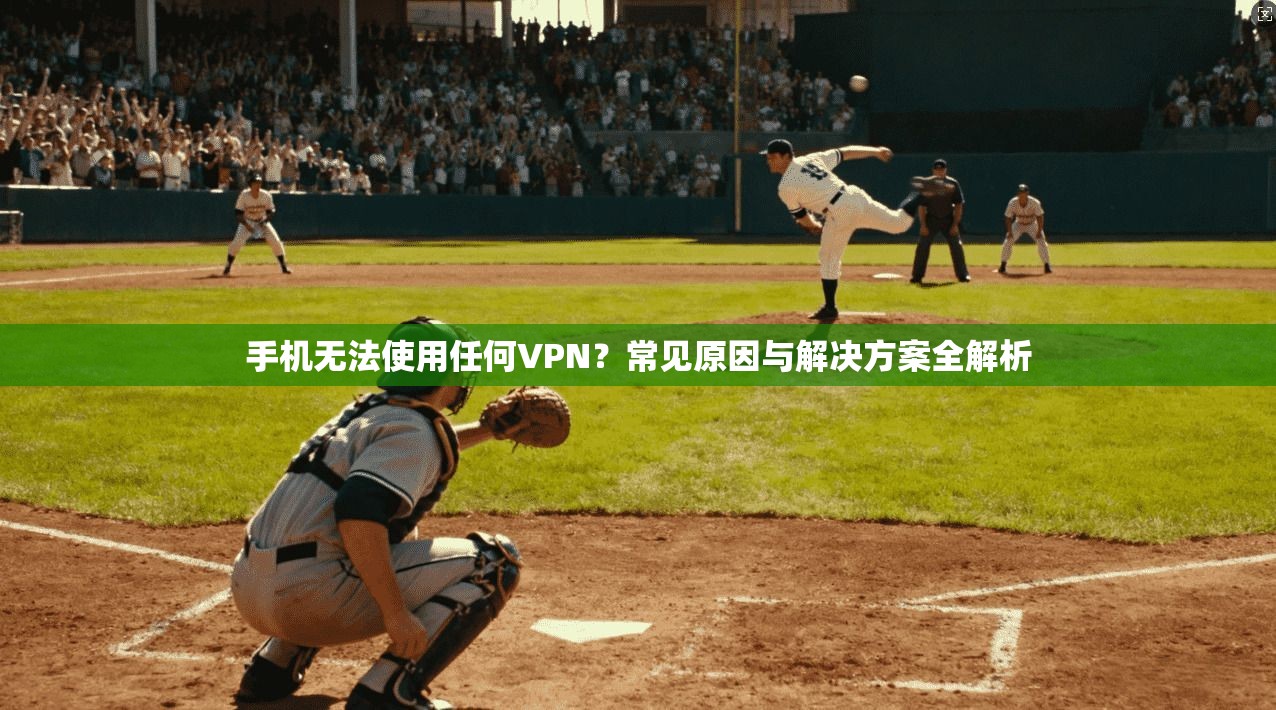 手机无法使用任何VPN？常见原因与解决方案全解析