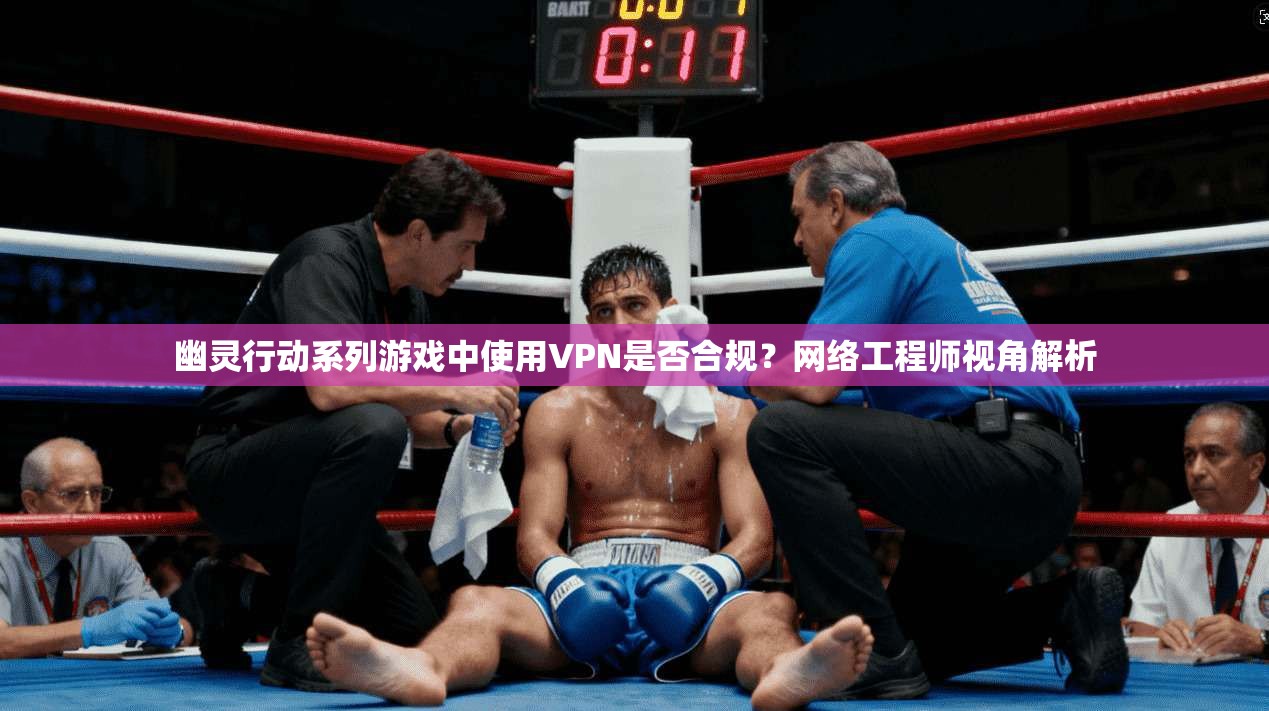 幽灵行动系列游戏中使用VPN是否合规？网络工程师视角解析